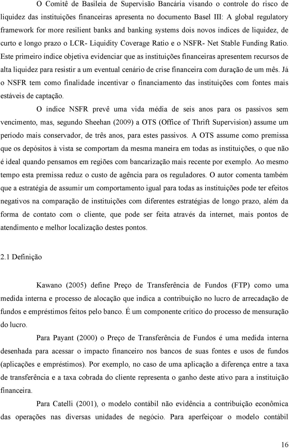 Este primeiro índice objetiva evidenciar que as instituições financeiras apresentem recursos de alta liquidez para resistir a um eventual cenário de crise financeira com duração de um mês.