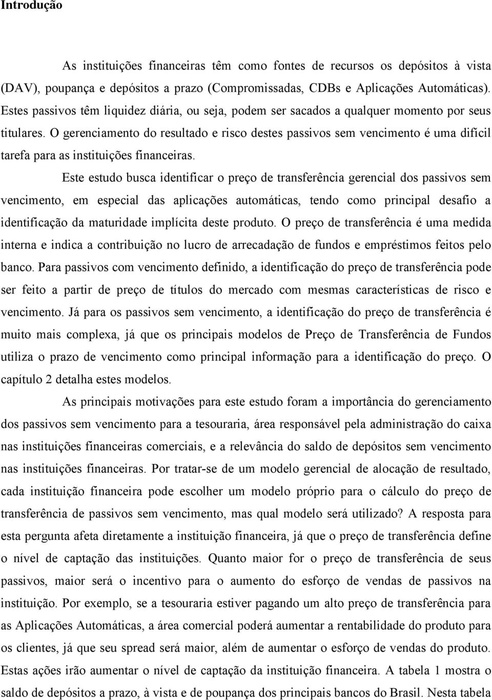 O gerenciamento do resultado e risco destes passivos sem vencimento é uma difícil tarefa para as instituições financeiras.