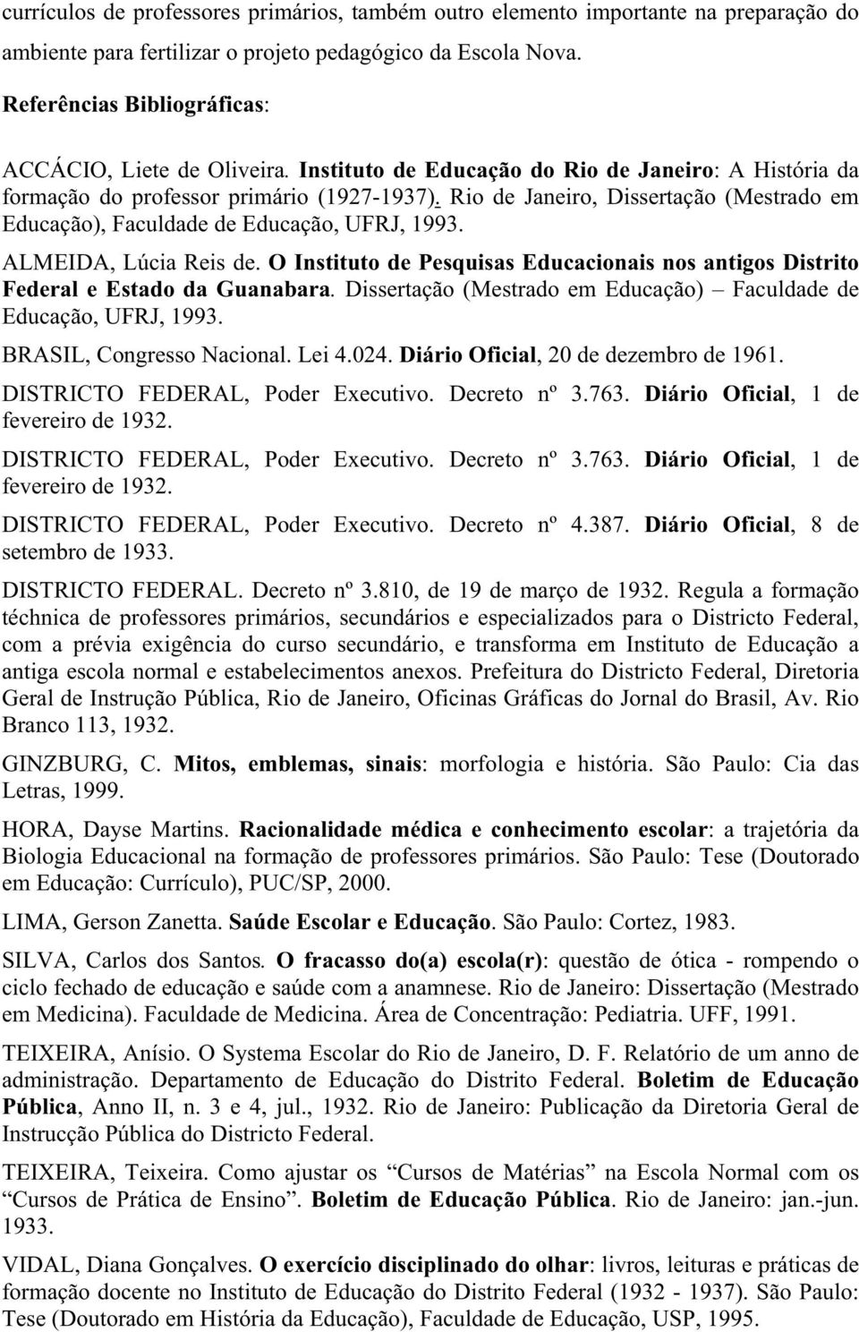 Rio de Janeiro, Dissertação (Mestrado em Educação), Faculdade de Educação, UFRJ, 1993. ALMEIDA, Lúcia Reis de. O Instituto de Pesquisas Educacionais nos antigos Distrito Federal e Estado da Guanabara.