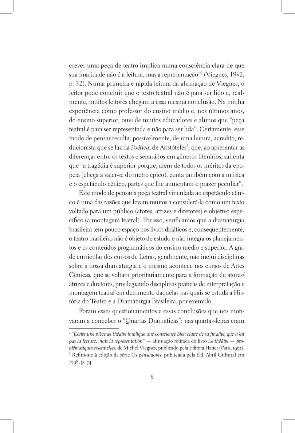 Na minha experiência como professor do ensino médio e, nos últimos anos, do ensino superior, ouvi de muitos educadores e alunos que peça teatral é para ser representada e não para ser lida.