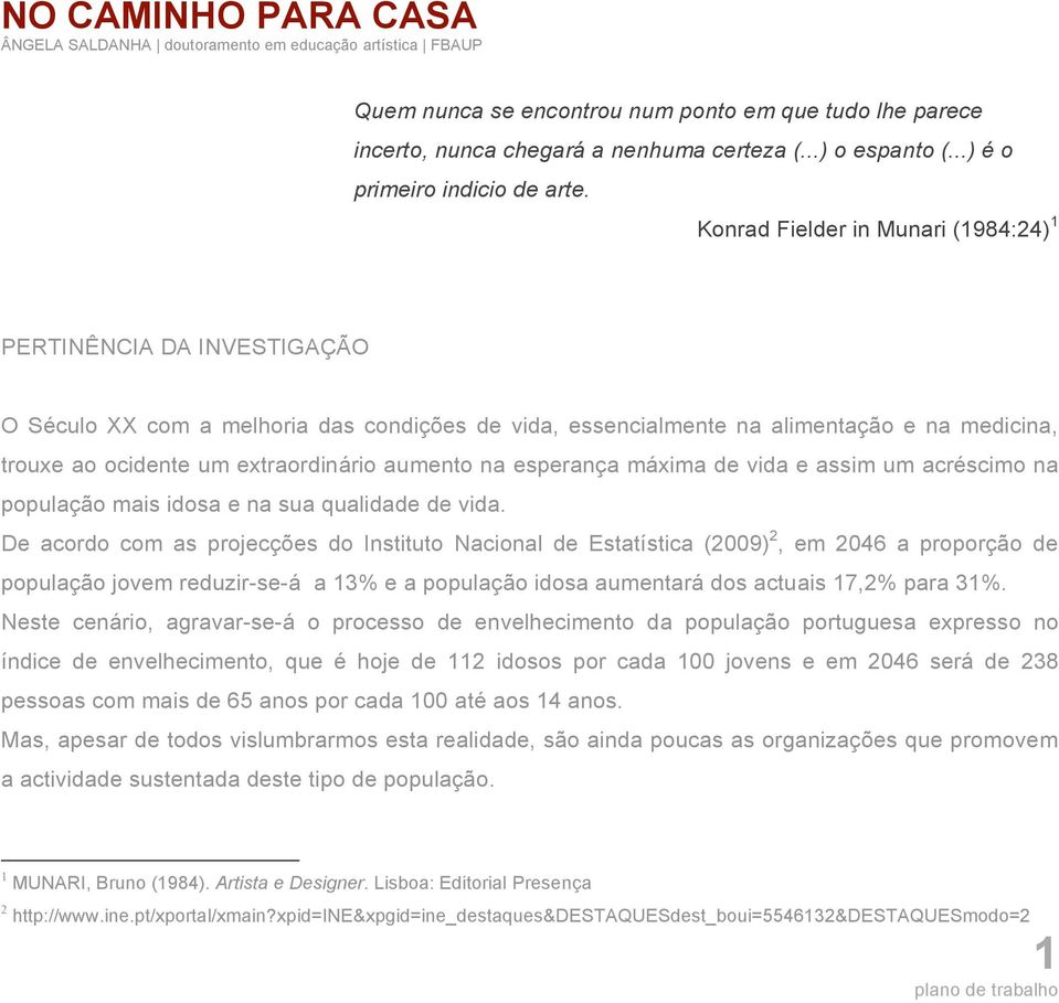 Konrad Fielder in Munari (1984:24) 1 PERTINÊNCIA DA INVESTIGAÇÃO O Século XX com a melhoria das condições de vida, essencialmente na alimentação e na medicina, trouxe ao ocidente um extraordinário