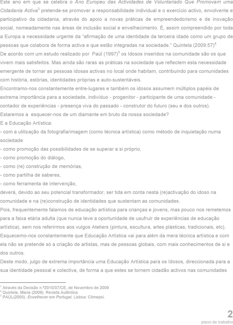 É, assim compreendido por toda a Europa a necessidade urgente da afirmação de uma identidade da terceira idade como um grupo de pessoas que colabora de forma activa e que estão integradas na