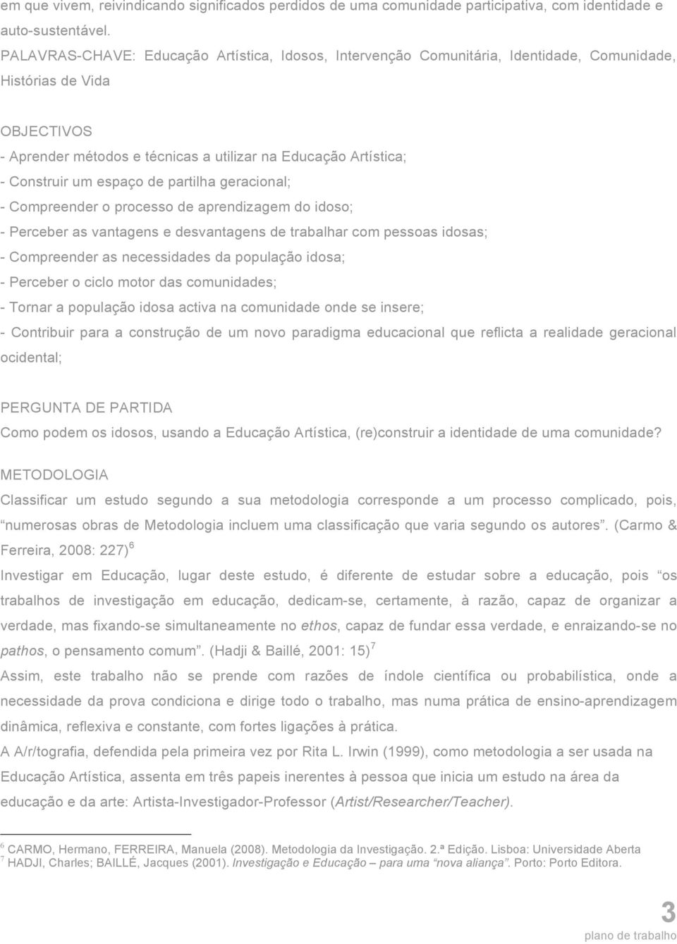 um espaço de partilha geracional; - Compreender o processo de aprendizagem do idoso; - Perceber as vantagens e desvantagens de trabalhar com pessoas idosas; - Compreender as necessidades da população