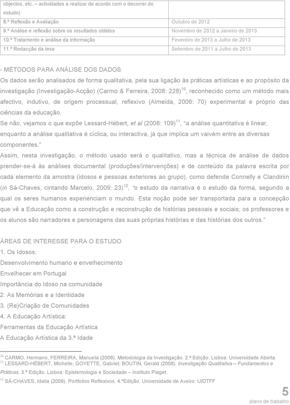 º Redacção da tese Setembro de 2011 a Julho de 2013 - MÉTODOS PARA ANÁLISE DOS DADOS Os dados serão analisados de forma qualitativa, pela sua ligação às práticas artísticas e ao propósito da