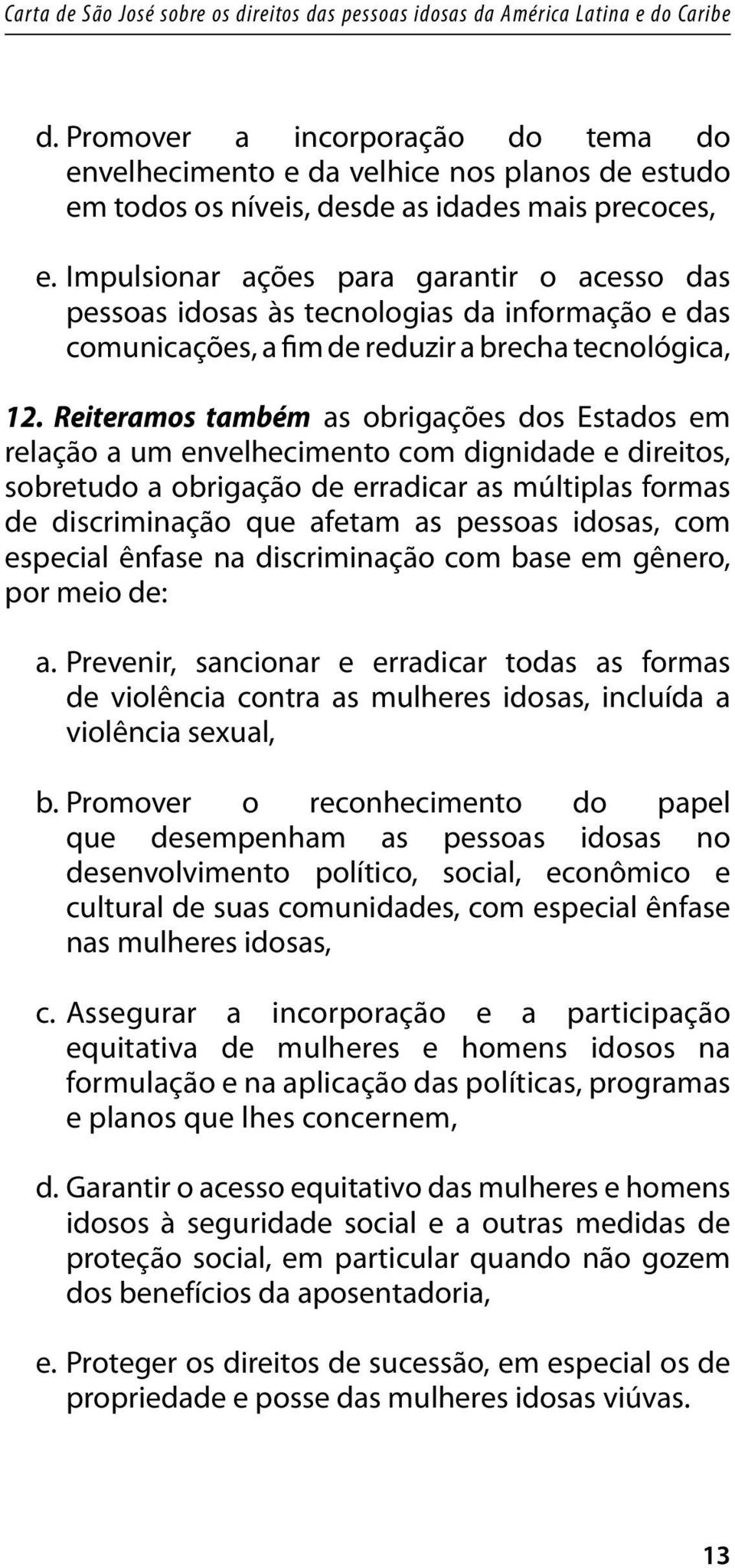 Reiteramos também as obrigações dos Estados em relação a um envelhecimento com dignidade e direitos, sobretudo a obrigação de erradicar as múltiplas formas de discriminação que afetam as pessoas