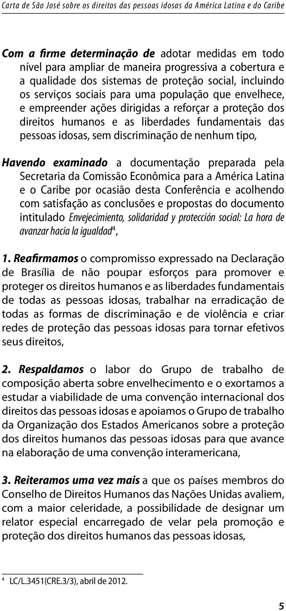 documentação preparada pela Secretaria da Comissão Econômica para a América Latina e o Caribe por ocasião desta Conferência e acolhendo com satisfação as conclusões e propostas do documento