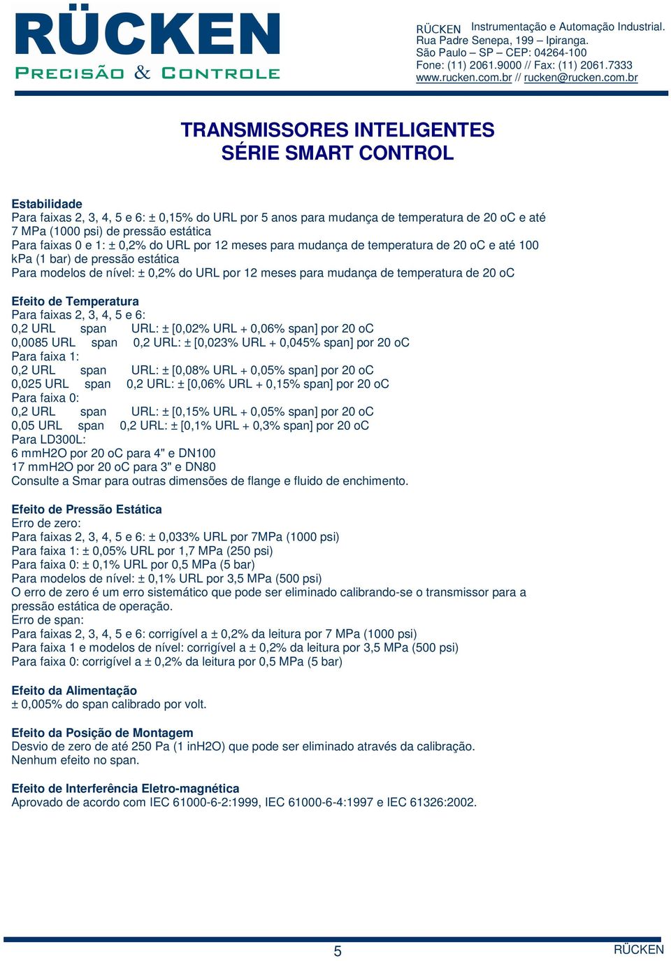 mudança de temperatura de 20 oc e até 100 kpa (1 bar) de pressão estática Para modelos de nível: ± 0,2% do URL por 12 meses para mudança de temperatura de 20 oc Efeito de Temperatura Para faixas 2,