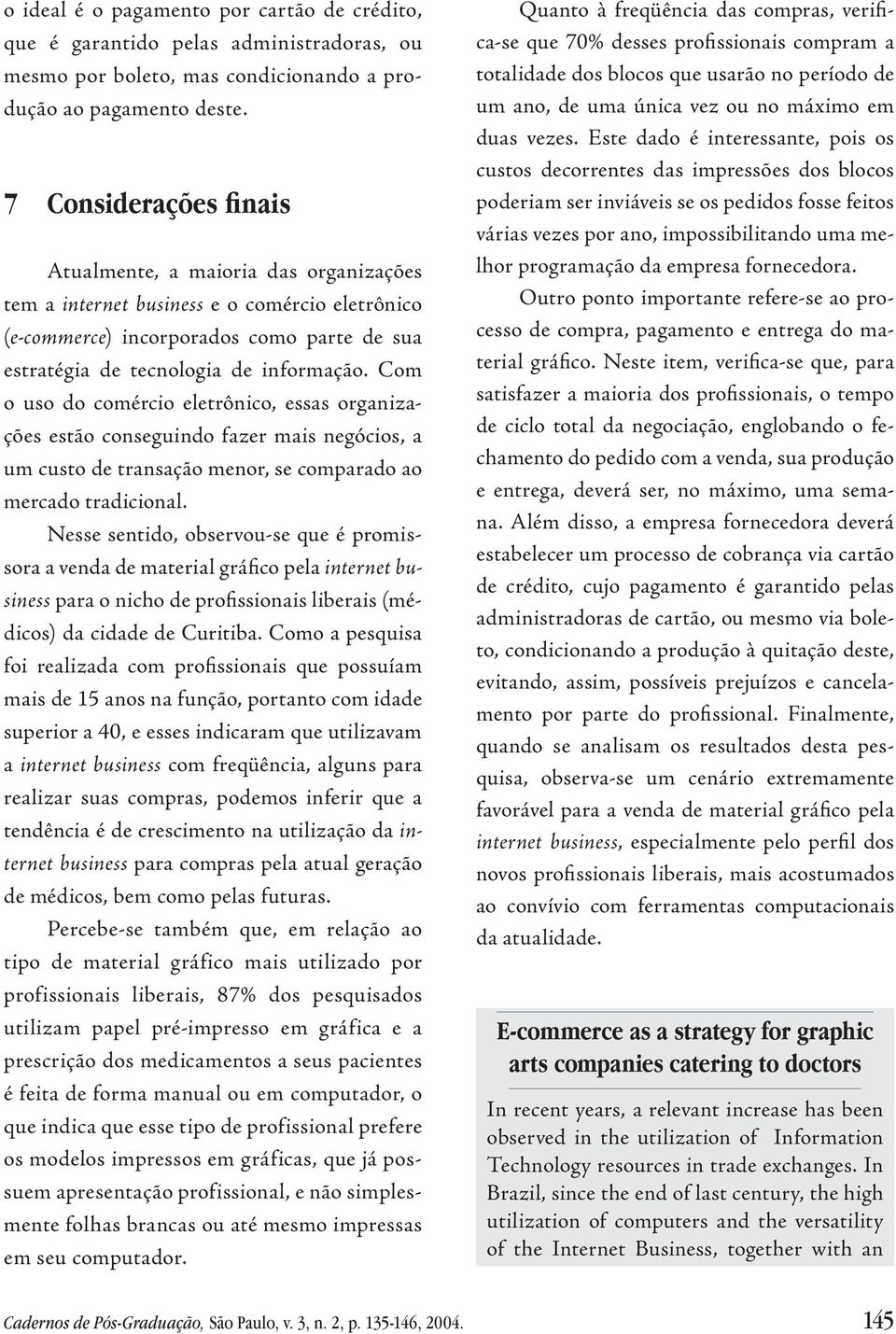 Com o uso do comércio eletrônico, essas organizações estão conseguindo fazer mais negócios, a um custo de transação menor, se comparado ao mercado tradicional.