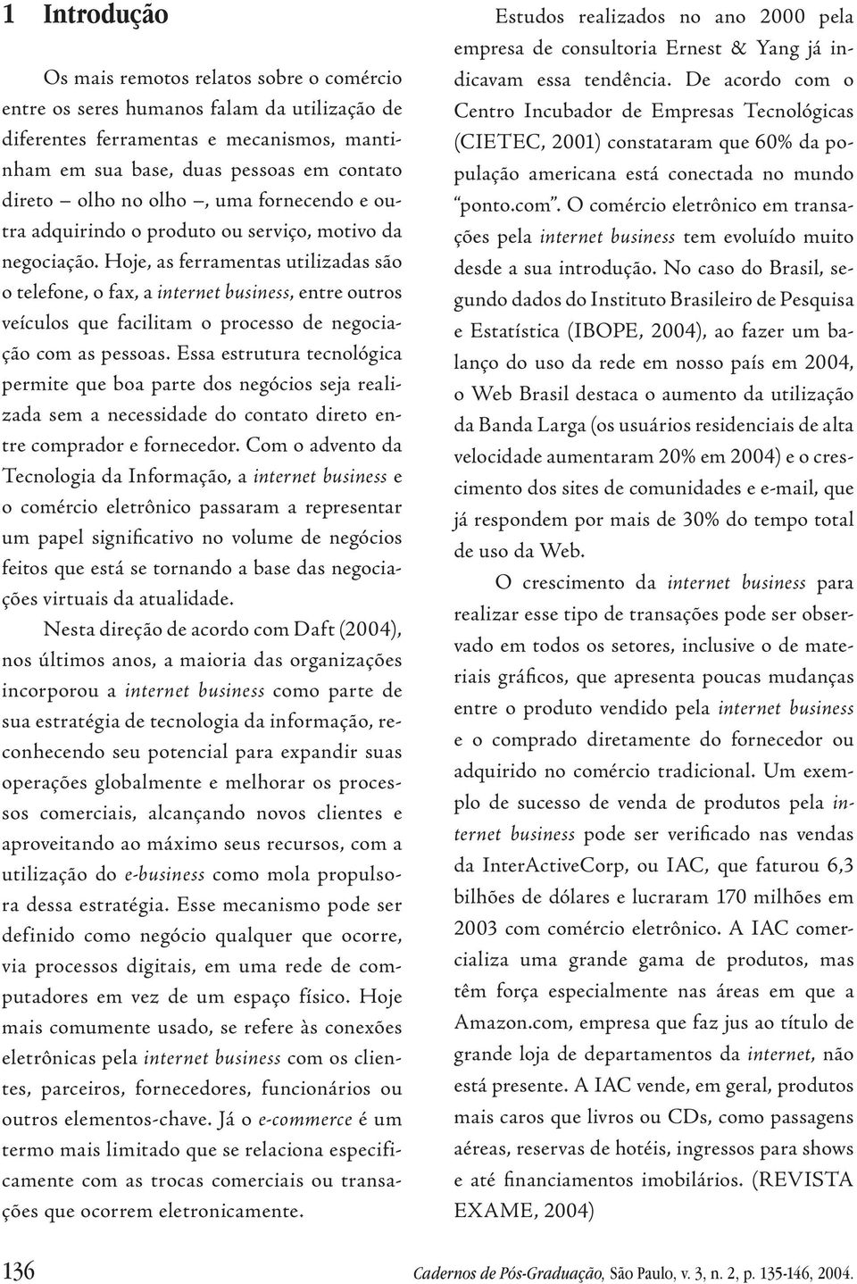 Hoje, as ferramentas utilizadas são o telefone, o fax, a internet business, entre outros veículos que facilitam o processo de negociação com as pessoas.