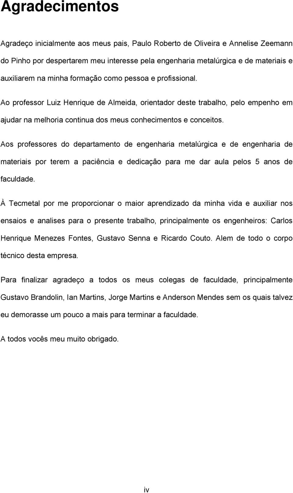 Aos professores do departamento de engenharia metalúrgica e de engenharia de materiais por terem a paciência e dedicação para me dar aula pelos 5 anos de faculdade.