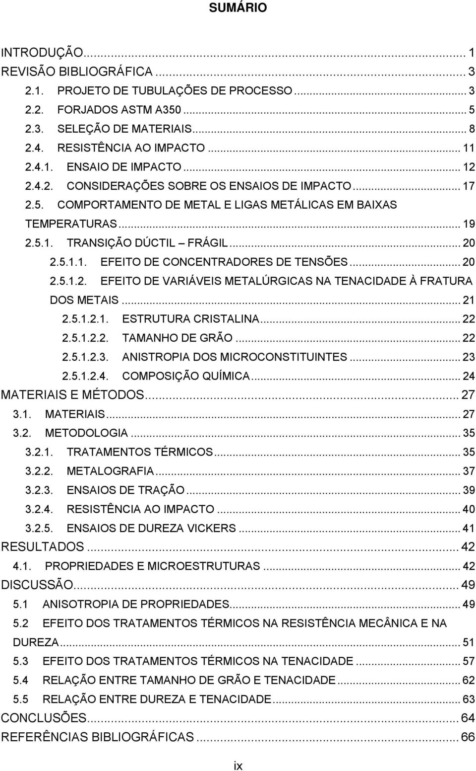 .. 20 2.5.1.2. EFEITO DE VARIÁVEIS METALÚRGICAS NA TENACIDADE À FRATURA DOS METAIS... 21 2.5.1.2.1. ESTRUTURA CRISTALINA... 22 2.5.1.2.2. TAMANHO DE GRÃO... 22 2.5.1.2.3.