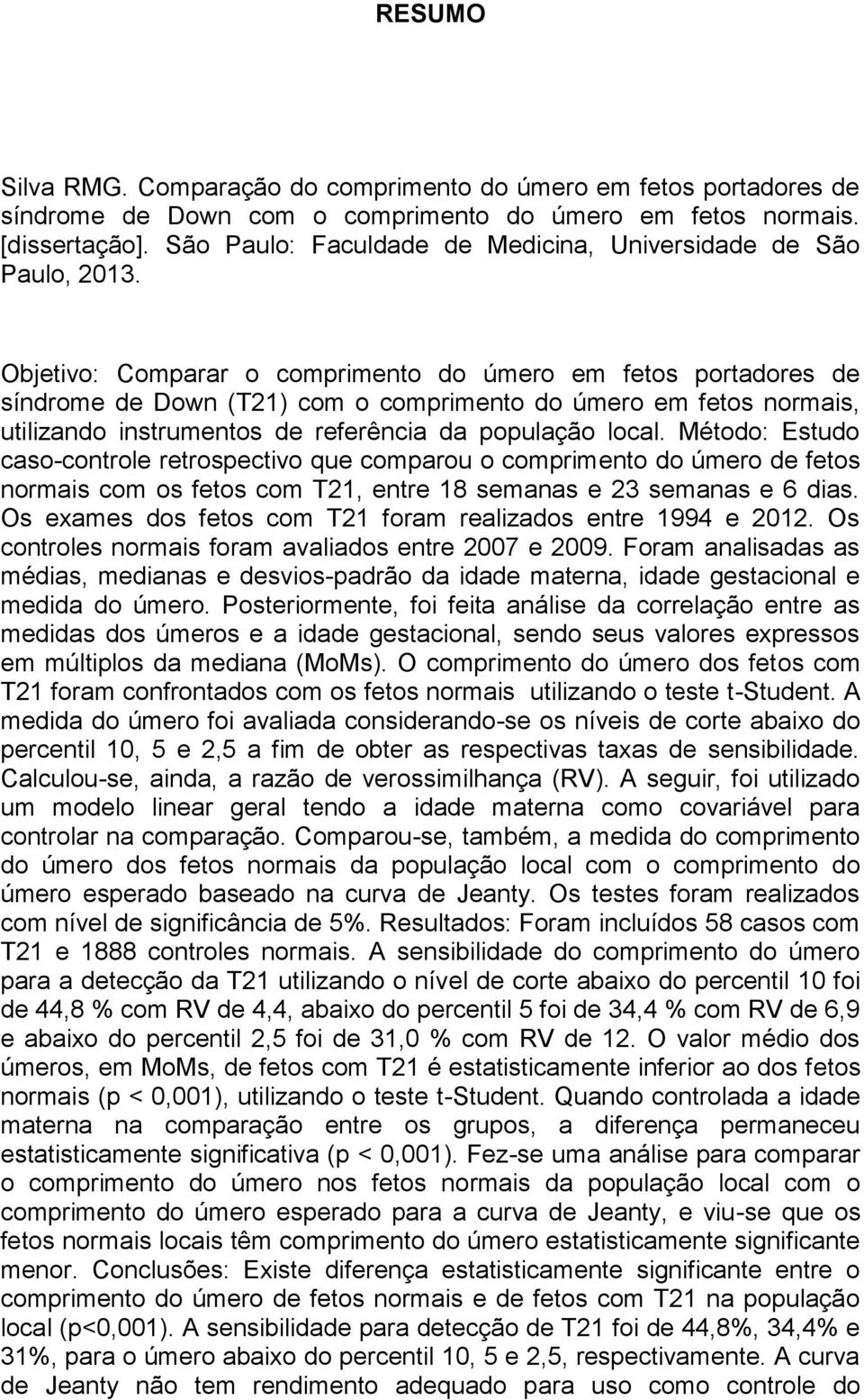 Objetivo: Comparar o comprimento do úmero em fetos portadores de síndrome de Down (T21) com o comprimento do úmero em fetos normais, utilizando instrumentos de referência da população local.