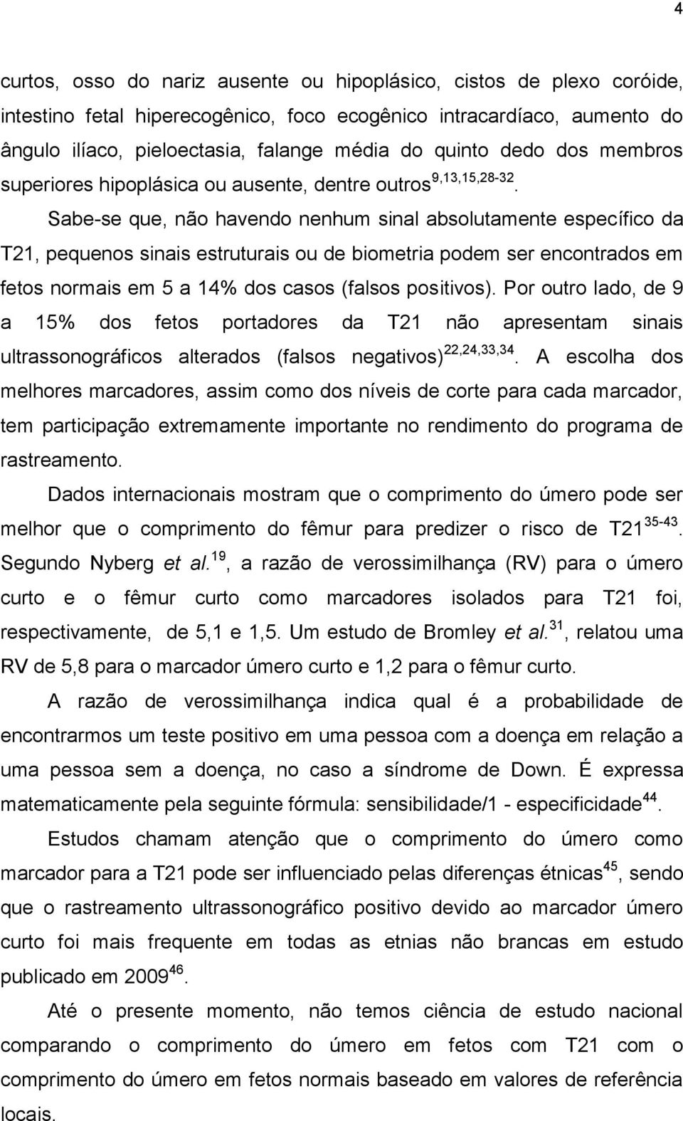 Sabe-se que, não havendo nenhum sinal absolutamente específico da T21, pequenos sinais estruturais ou de biometria podem ser encontrados em fetos normais em 5 a 14% dos casos (falsos positivos).