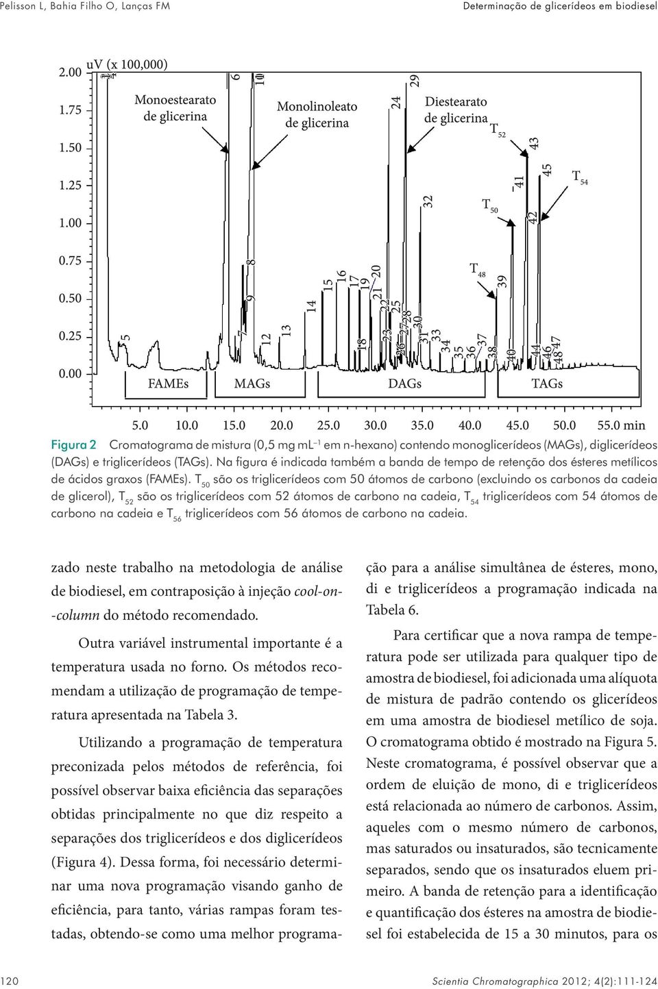 T 50 são os triglicerídeos com 50 átomos de carbono (excluindo os carbonos da cadeia de glicerol), T 52 são os triglicerídeos com 52 átomos de carbono na cadeia, T 54 triglicerídeos com 54 átomos de