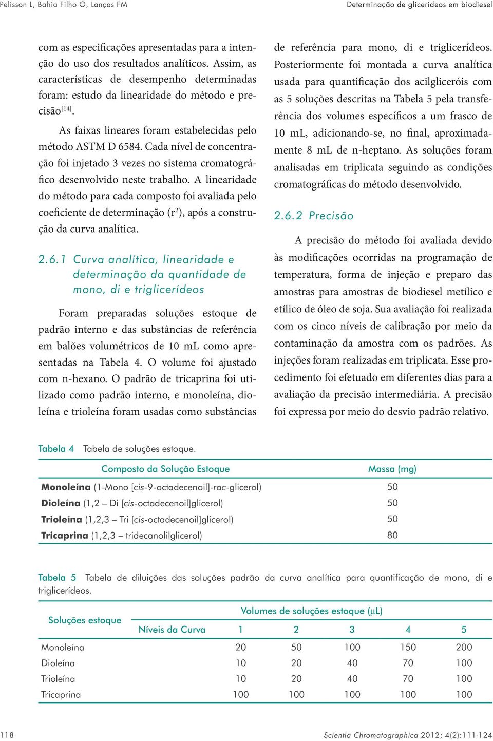 Cada nível de concentração foi injetado 3 vezes no sistema cromatográfico desenvolvido neste trabalho.