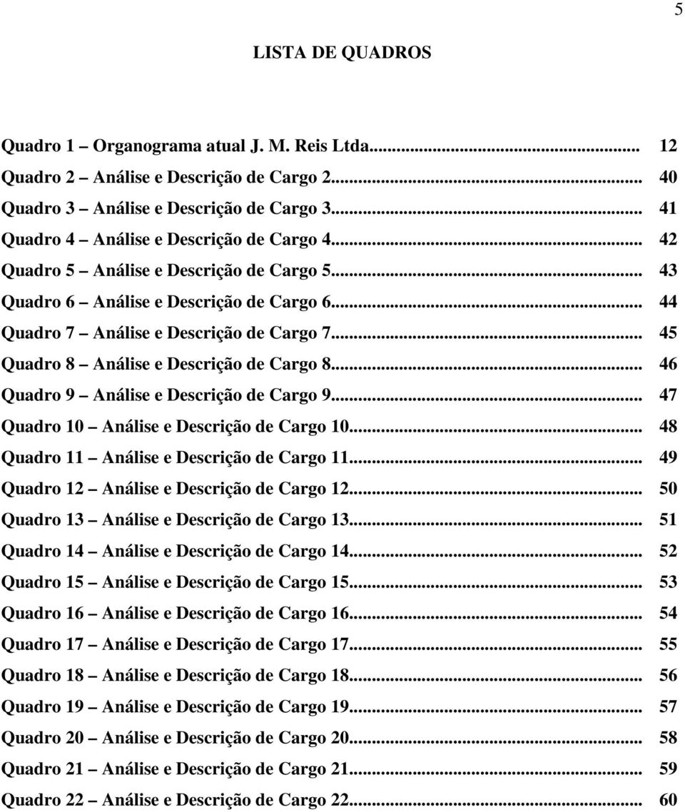 .. 46 Quadro 9 Análise e Descrição de Cargo 9... 47 Quadro 10 Análise e Descrição de Cargo 10... 48 Quadro 11 Análise e Descrição de Cargo 11... 49 Quadro 12 Análise e Descrição de Cargo 12.