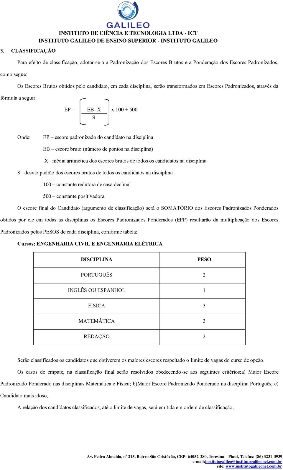 na disciplina EB escore bruto (número de pontos na disciplina) X média aritmética dos escores brutos de todos os candidatos na disciplina S desvio padrão dos escores brutos de todos os candidatos na