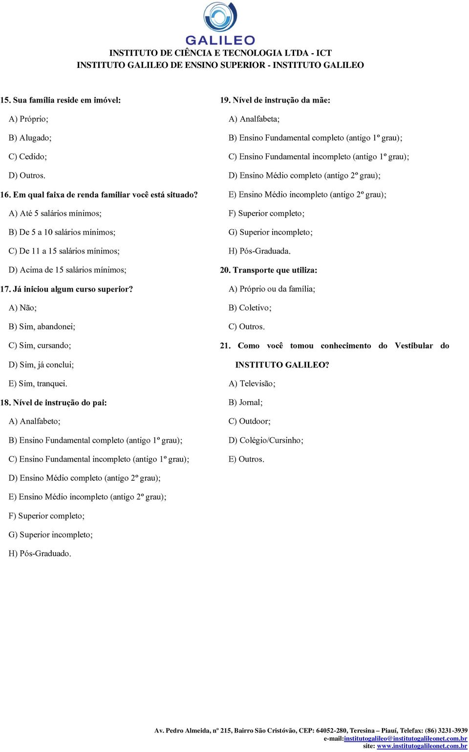 A) Não; B) Sim, abandonei; C) Sim, cursando; D) Sim, já conclui; E) Sim, tranquei. 18.