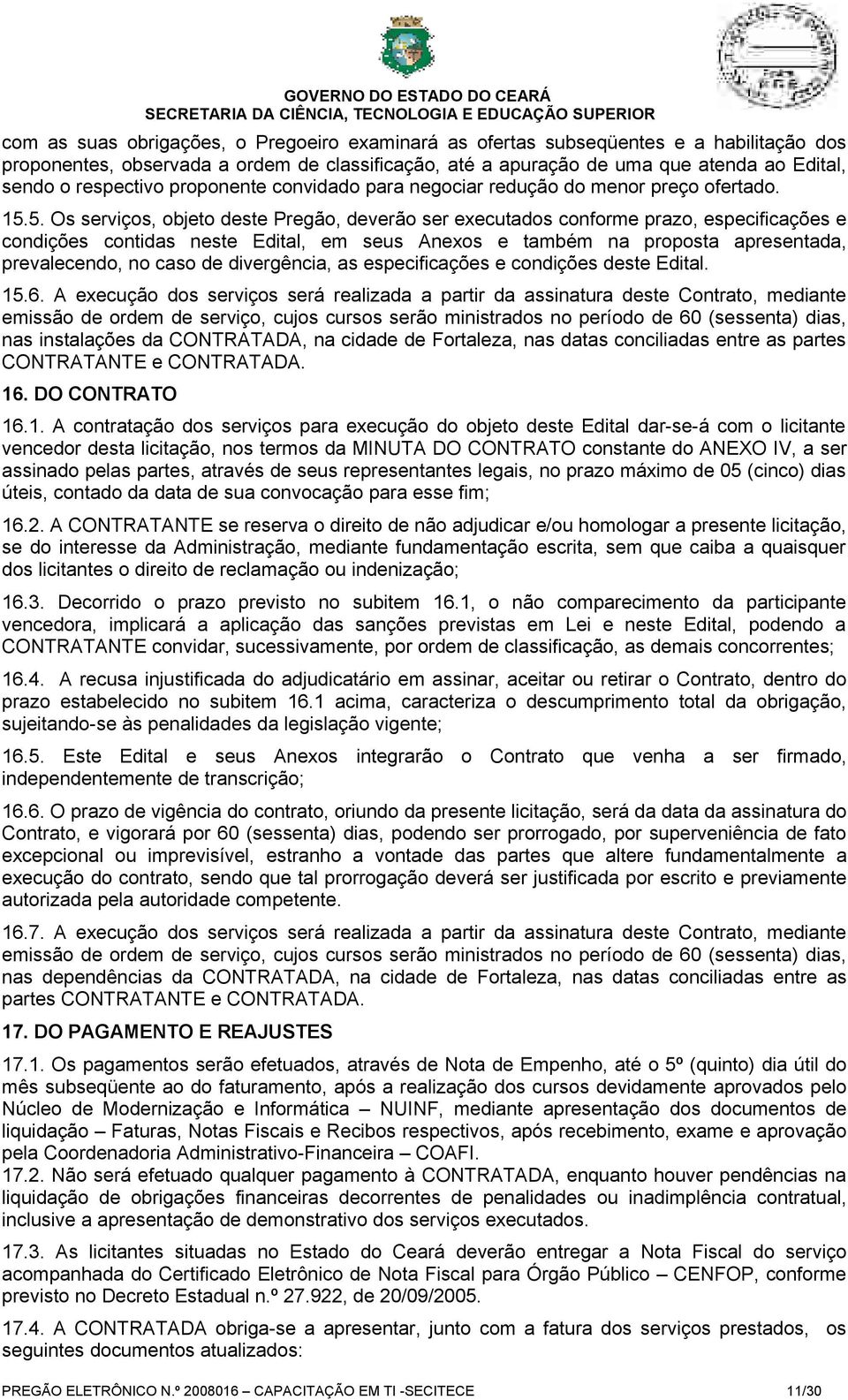 5. Os serviços, objeto deste Pregão, deverão ser executados conforme prazo, especificações e condições contidas neste Edital, em seus Anexos e também na proposta apresentada, prevalecendo, no caso de