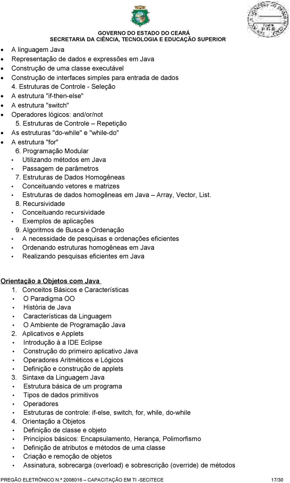 Estruturas de Controle Repetição As estruturas "do-while" e "while-do" A estrutura "for" 6. Programação Modular Utilizando métodos em Java Passagem de parâmetros 7.