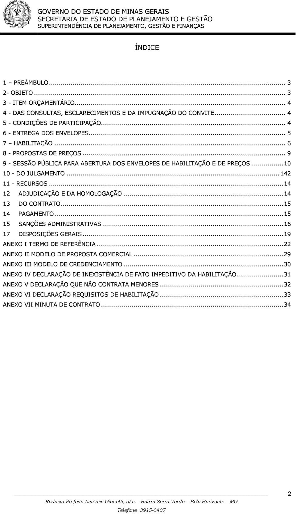 .. 14 12 ADJUDICAÇÃO E DA HOMOLOGAÇÃO... 14 13 DO CONTRATO... 15 14 PAGAMENTO... 15 15 SANÇÕES ADMINISTRATIVAS... 16 17 DISPOSIÇÕES GERAIS... 19 ANEXO I TERMO DE REFERÊNCIA.