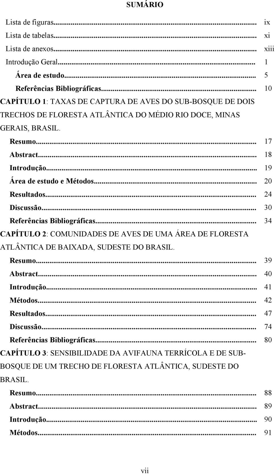 .. 19 Área de estudo e Métodos... 20 Resultados... 24 Discussão... 30 Referências Bibliográficas... 34 CAPÍTULO 2: COMUNIDADES DE AVES DE UMA ÁREA DE FLORESTA ATLÂNTICA DE BAIXADA, SUDESTE DO BRASIL.