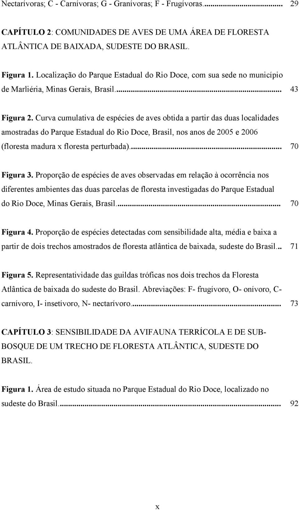 Curva cumulativa de espécies de aves obtida a partir das duas localidades amostradas do Parque Estadual do Rio Doce, Brasil, nos anos de 2005 e 2006 (floresta madura x floresta perturbada).