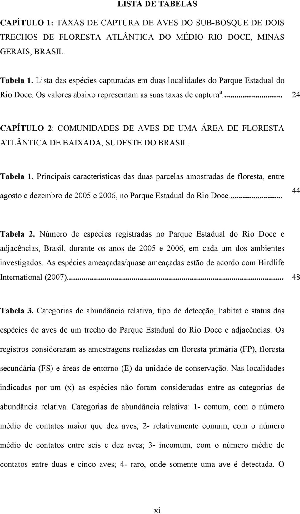 .. 24 CAPÍTULO 2: COMUNIDADES DE AVES DE UMA ÁREA DE FLORESTA ATLÂNTICA DE BAIXADA, SUDESTE DO BRASIL. Tabela 1.