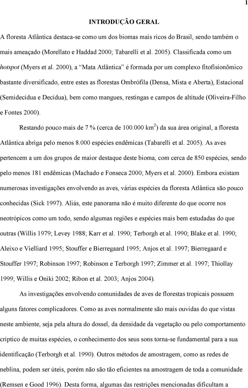 2000), a Mata Atlântica é formada por um complexo fitofisionômico bastante diversificado, entre estes as florestas Ombrófila (Densa, Mista e Aberta), Estacional (Semidecídua e Decídua), bem como