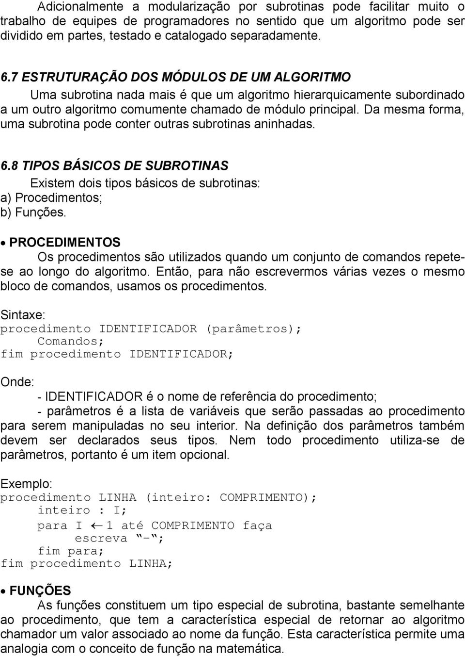 Da mesma forma, uma subrotina pode conter outras subrotinas aninhadas. 6.8 TIPOS BÁSICOS DE SUBROTINAS Existem dois tipos básicos de subrotinas: a) Procedimentos; b) Funções.