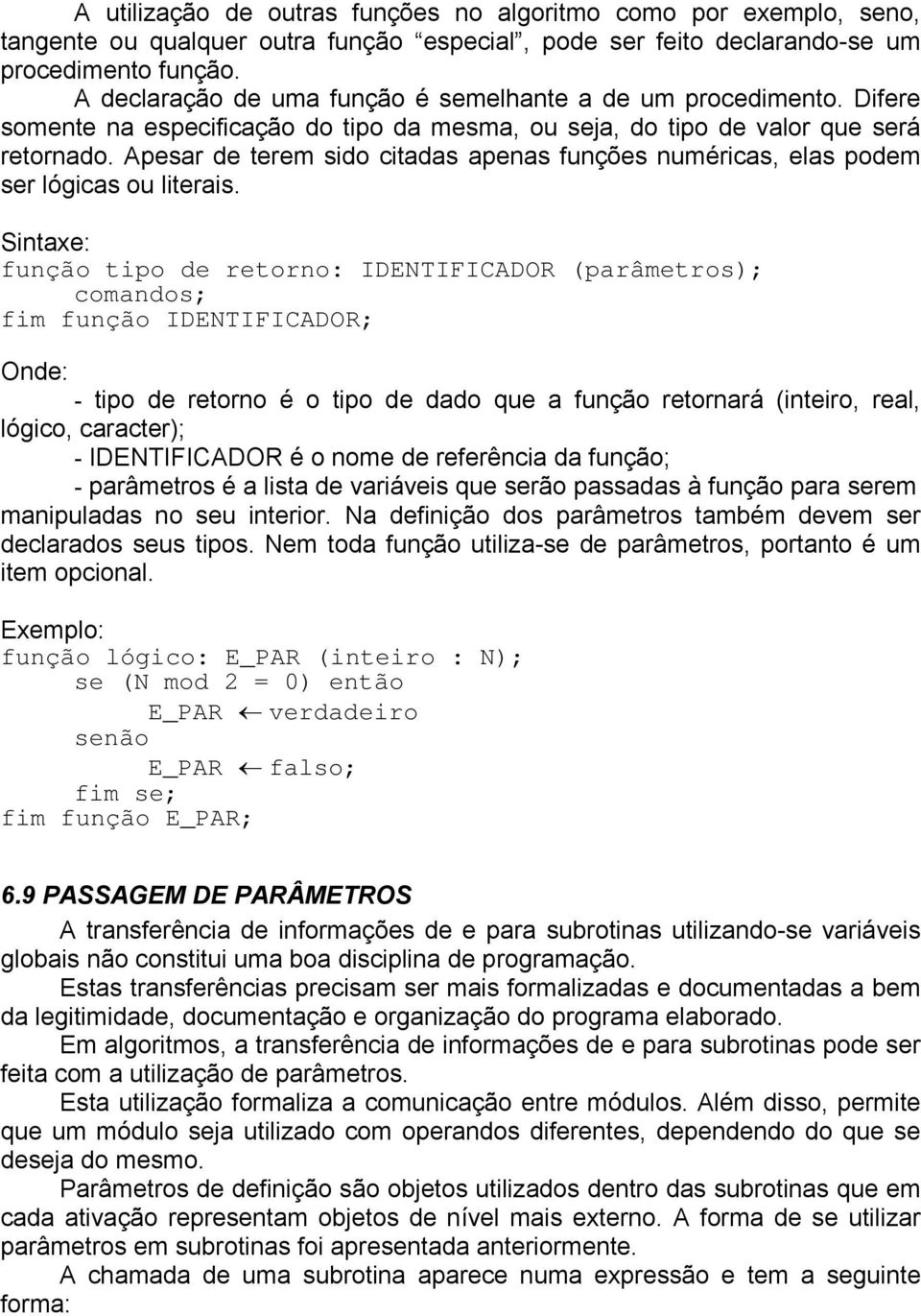 Apesar de terem sido citadas apenas funções numéricas, elas podem ser lógicas ou literais.