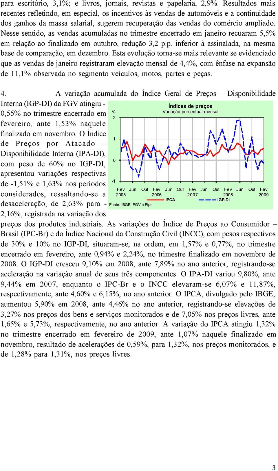 Nesse sentido, as vendas acumuladas no trimestre encerrado em janeiro recuaram 5,5% em relação ao finalizado em outubro, redução 3,2 p.p. inferior à assinalada, na mesma base de comparação, em dezembro.