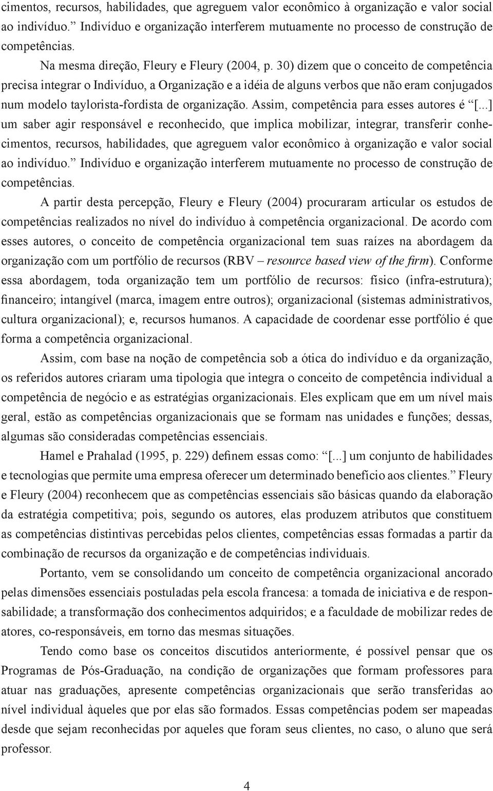 30) dizem que o conceito de competência precisa integrar o Indivíduo, a Organização e a idéia de alguns verbos que não eram conjugados num modelo taylorista-fordista de organização.