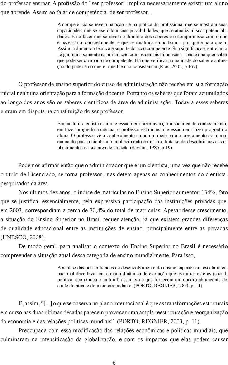 É no fazer que se revela o domínio dos saberes e o compromisso com o que é necessário, concretamente, e que se qualifica como bom por quê e para quem.