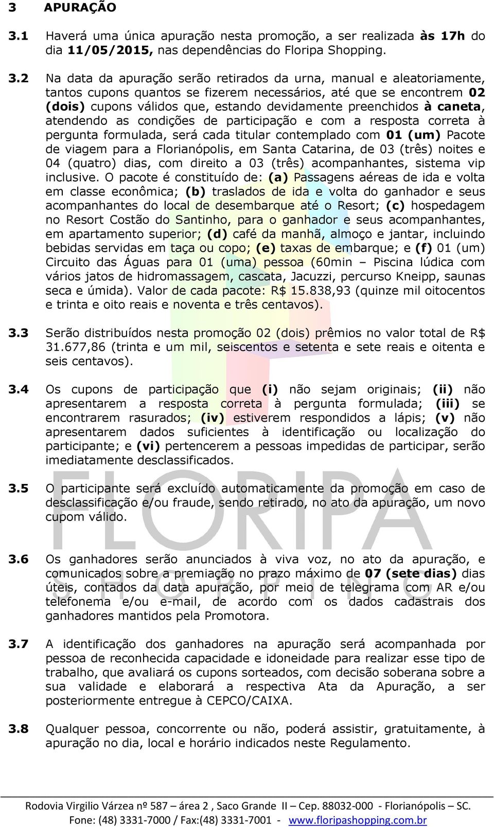 2 Na data da apuração serão retirados da urna, manual e aleatoriamente, tantos cupons quantos se fizerem necessários, até que se encontrem 02 (dois) cupons válidos que, estando devidamente