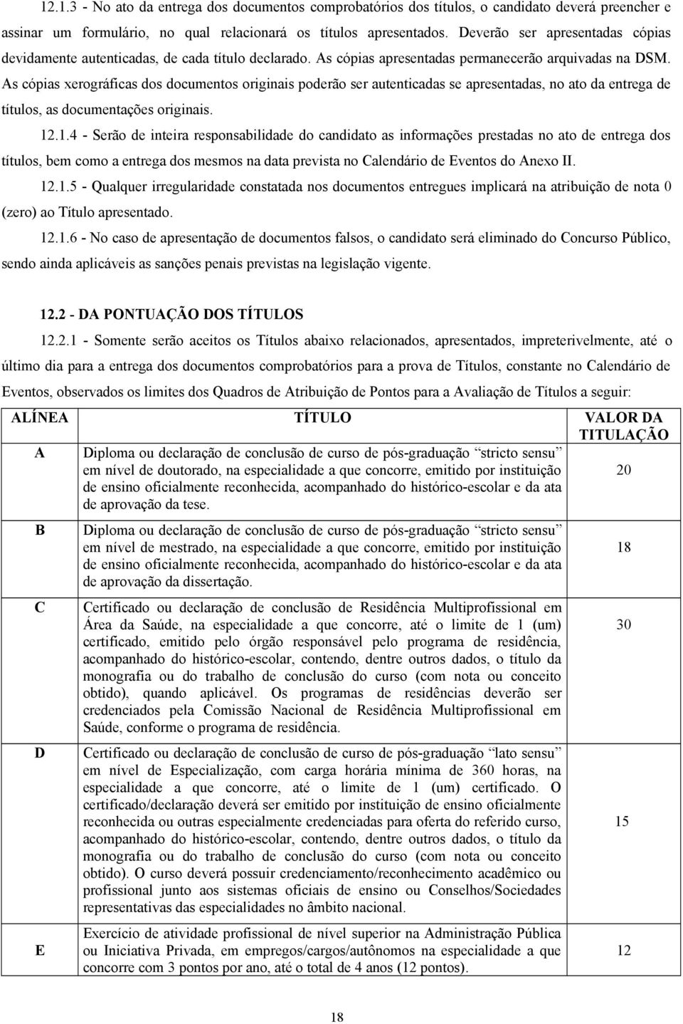 As cópias xerográficas dos documentos originais poderão ser autenticadas se apresentadas, no ato da entrega de títulos, as documentações originais. 12