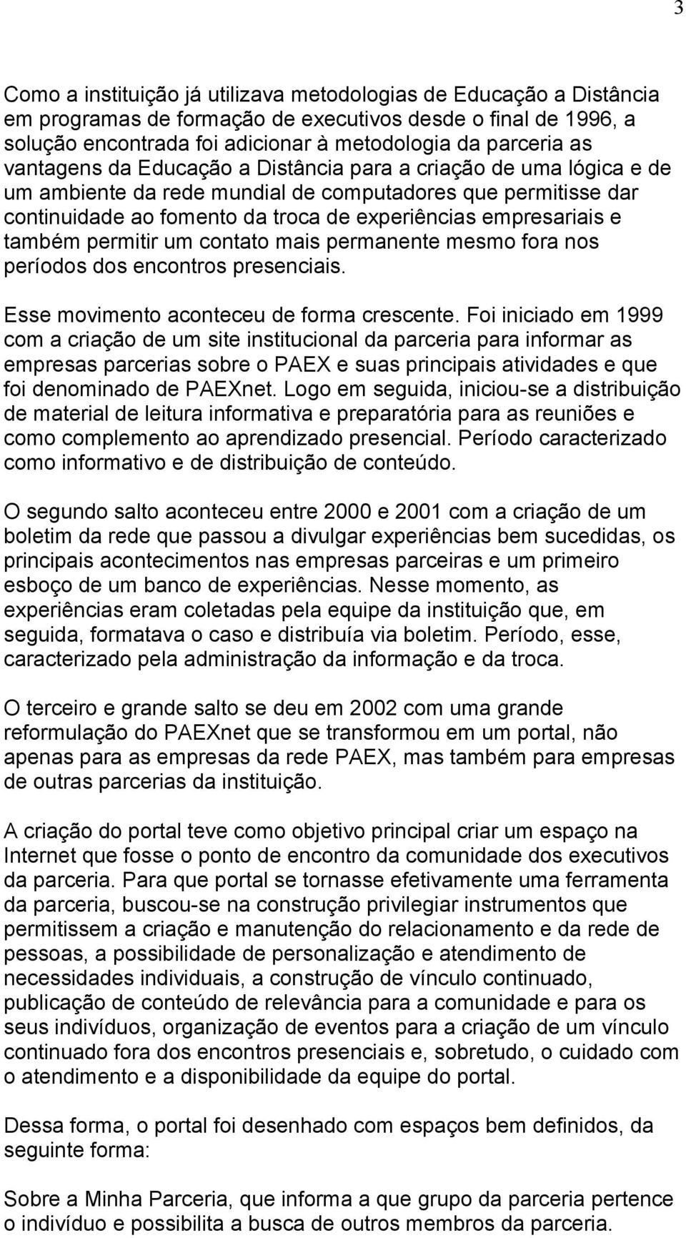 também permitir um contato mais permanente mesmo fora nos períodos dos encontros presenciais. Esse movimento aconteceu de forma crescente.