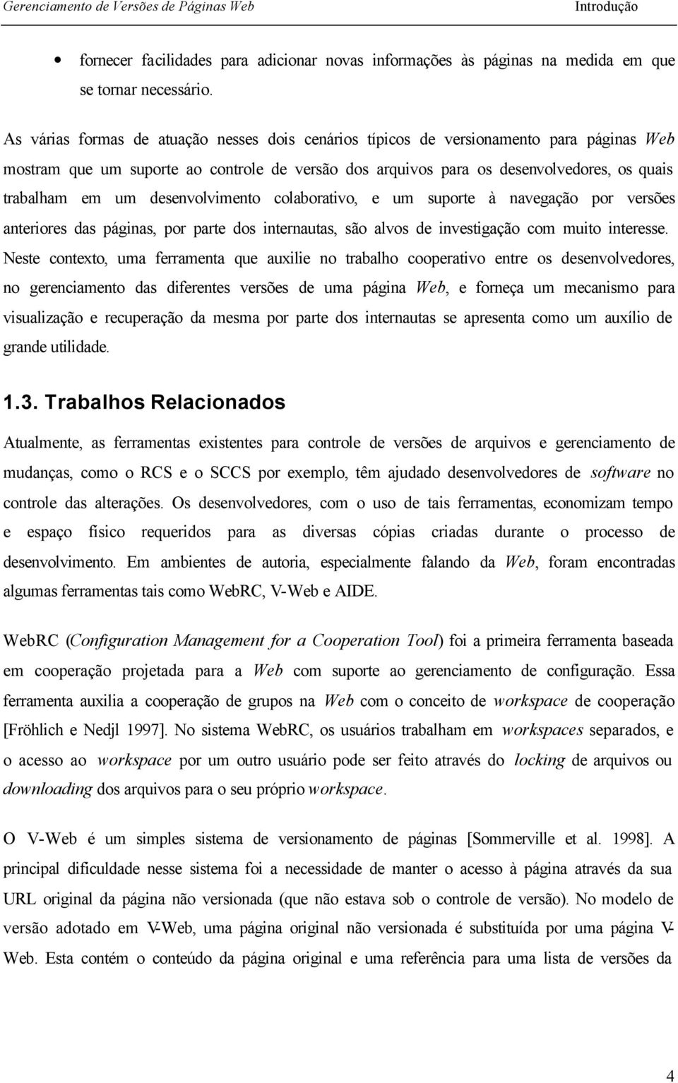 desenvolvimento colaborativo, e um suporte à navegação por versões anteriores das páginas, por parte dos internautas, são alvos de investigação com muito interesse.