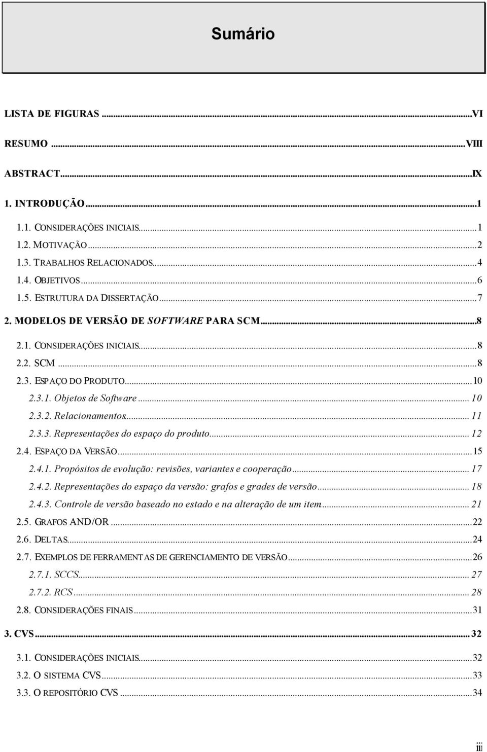 .. 11 2.3.3. Representações do espaço do produto... 12 2.4. ESPAÇO DA VERSÃO...15 2.4.1. Propósitos de evolução: revisões, variantes e cooperação... 17 2.4.2. Representações do espaço da versão: grafos e grades de versão.