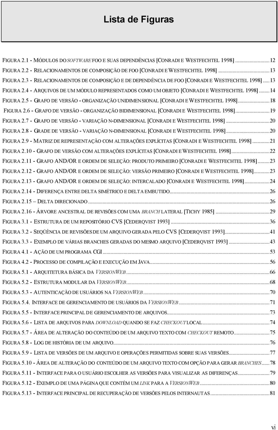 5 - GRAFO DE VERSÃO - ORGANIZAÇÃO UNIDIMENSIONAL [CONRADI E WESTFECHTEL 1998]...18 FIGURA 2.6 - GRAFO DE VERSÃO - ORGANIZAÇÃO BIDIMENSIONAL [CONRADI E WESTFECHTEL 1998]...19 FIGURA 2.