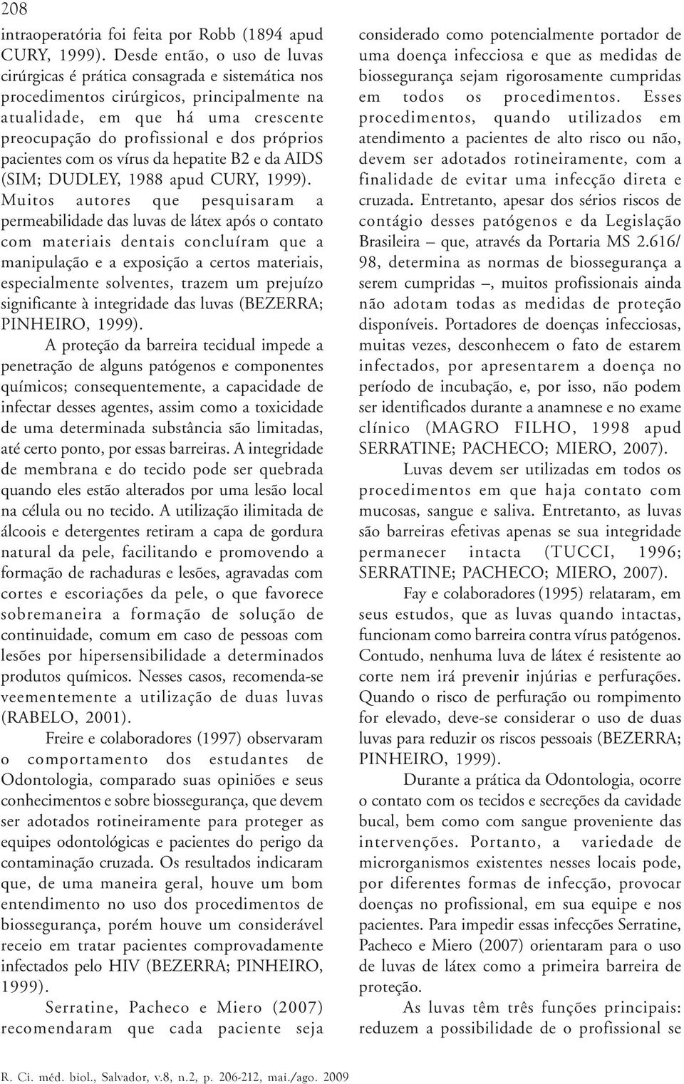 próprios pacientes com os vírus da hepatite B2 e da AIDS (SIM; DUDLEY, 1988 apud CURY, 1999).