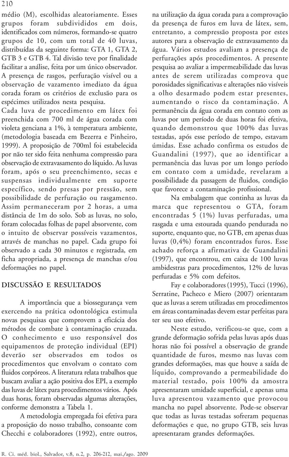 Tal divisão teve por finalidade facilitar a análise, feita por um único observador.