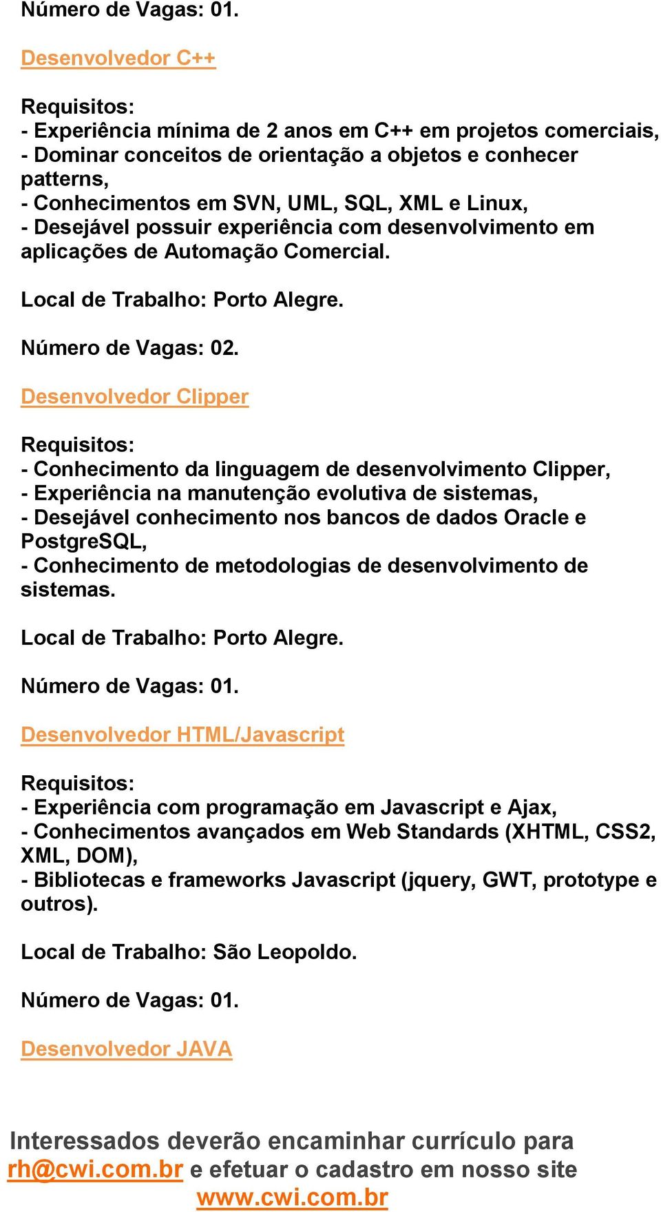 Desenvolvedor Clipper - Conhecimento da linguagem de desenvolvimento Clipper, - Experiência na manutenção evolutiva de sistemas, - Desejável conhecimento nos bancos de dados Oracle e PostgreSQL, -