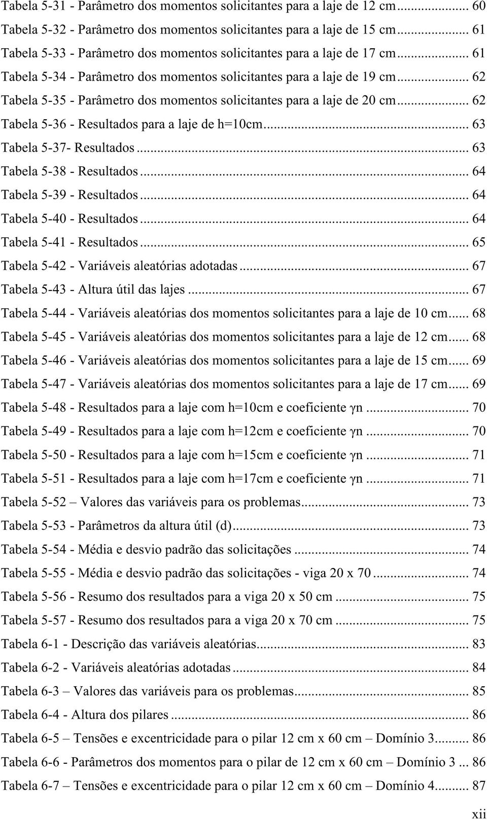 .. 62 Tabela 5-35 - Parâmetro dos momentos solicitantes para a laje de 20 cm... 62 Tabela 5-36 - Resultados para a laje de h=10cm... 63 Tabela 5-37- Resultados... 63 Tabela 5-38 - Resultados.