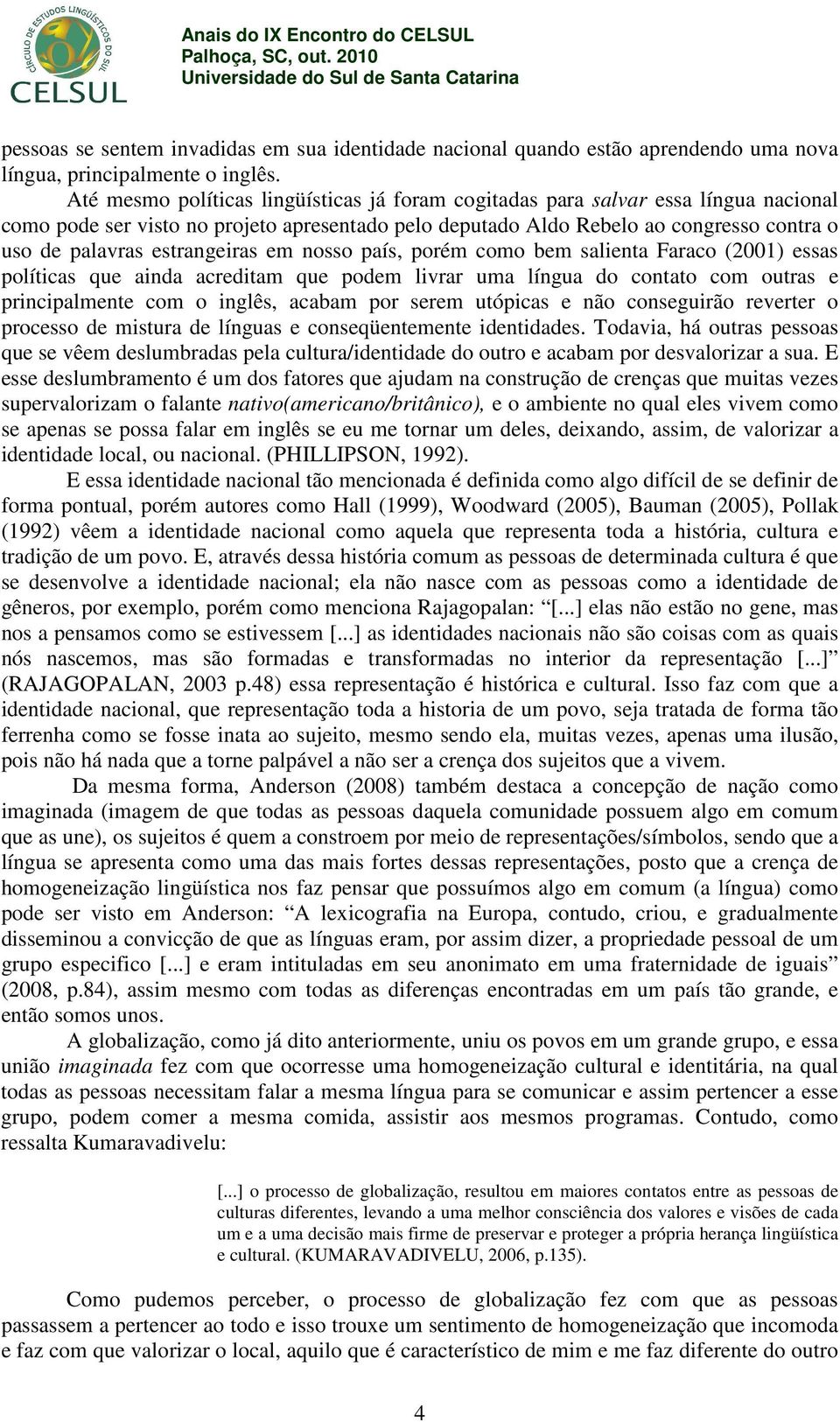 estrangeiras em nosso país, porém como bem salienta Faraco (2001) essas políticas que ainda acreditam que podem livrar uma língua do contato com outras e principalmente com o inglês, acabam por serem