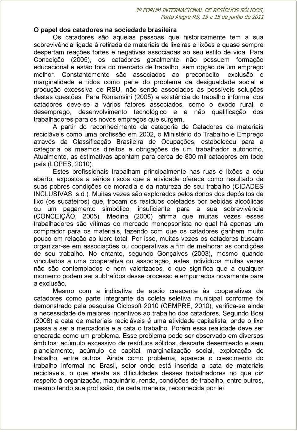 Para Conceição (2005), os catadores geralmente não possuem formação educacional e estão fora do mercado de trabalho, sem opção de um emprego melhor.