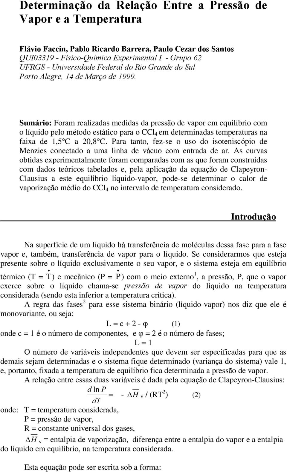 Sumário: Foram realizadas medidas da pressão de vapor em equilíbrio com o líquido pelo método estático para o CCl 4 em determinadas temperaturas na faixa de 1,5 C a 20,8 C.