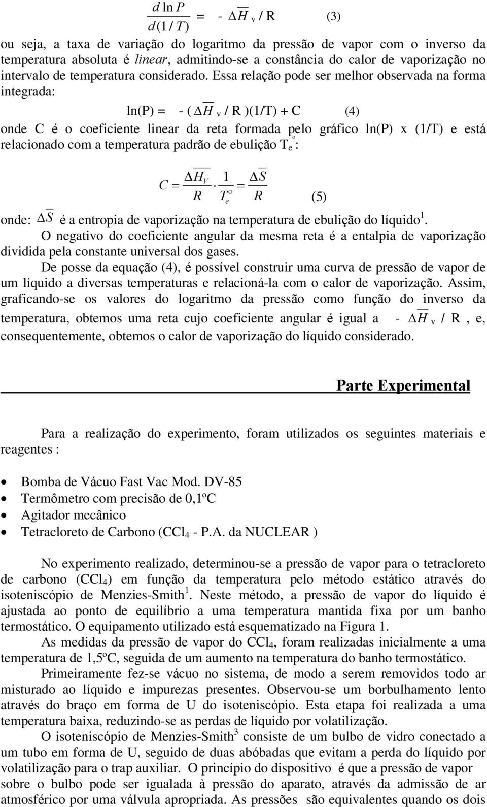 Essa relação pode ser melhor observada na forma integrada: ln(p) = - ( DH v / R )(1/T) + C (4) onde C é o coeficiente linear da reta formada pelo gráfico ln(p) x (1/T) e está relacionado com a