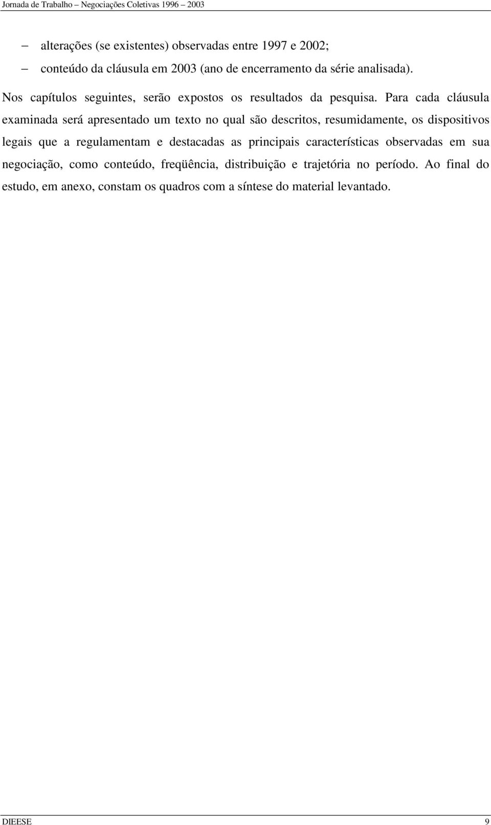 Para cada cláusula examinada será apresentado um texto no qual são descritos, resumidamente, os dispositivos legais que a regulamentam e destacadas as