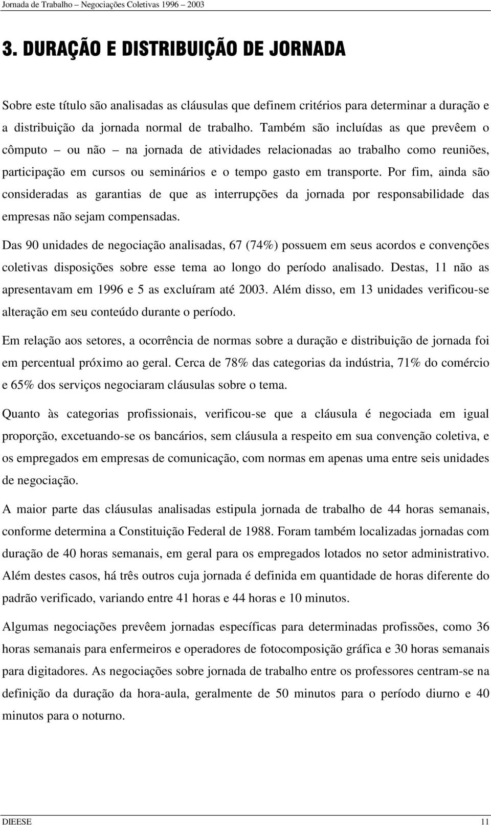 Também são incluídas as que prevêem o cômputo ou não na jornada de atividades relacionadas ao trabalho como reuniões, participação em cursos ou seminários e o tempo gasto em transporte.